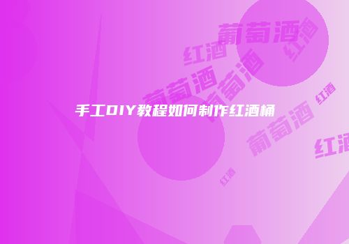 手工DIY教程如何制作红酒桶