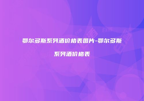 鄂尔多斯系列酒价格表图片-鄂尔多斯系列酒价格表