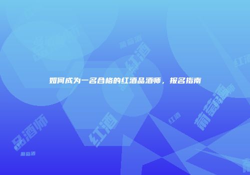 如何成为一名合格的红酒品酒师，报名指南