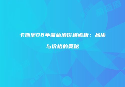 卡斯堡06年葡萄酒价格解析：品质与价格的奥秘