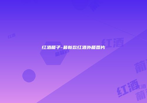 红酒箱子-最新款红酒外箱图片