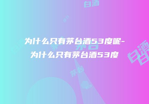 为什么只有茅台酒53度呢-为什么只有茅台酒53度