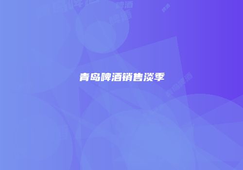 青岛啤酒销售淡季