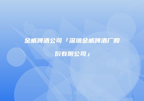 金威啤酒公司「深圳金威啤酒厂股份有限公司」