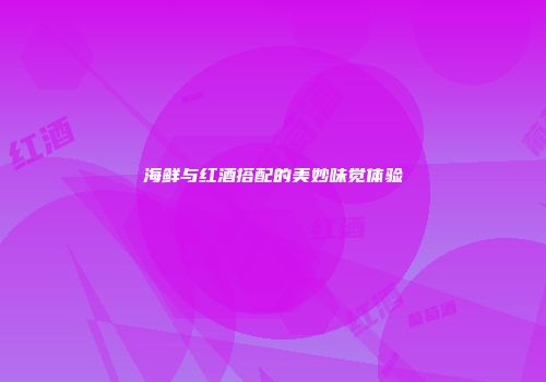 海鲜与红酒搭配的美妙味觉体验