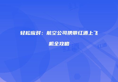 轻松应对：航空公司携带红酒上飞机全攻略