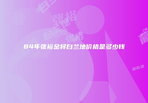 84年张裕金将白兰地价格是多少钱