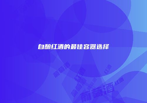 自酿红酒的最佳容器选择