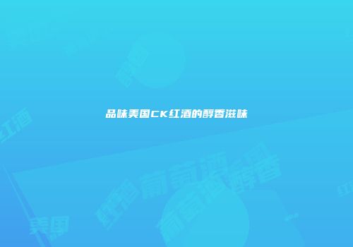 品味美国CK红酒的醇香滋味