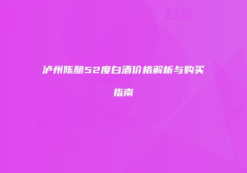 泸州陈酿52度白酒价格解析与购买指南