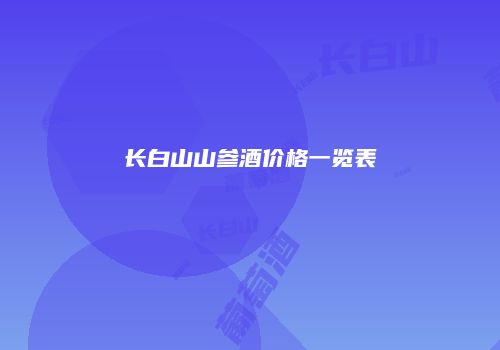 长白山山参酒价格一览表