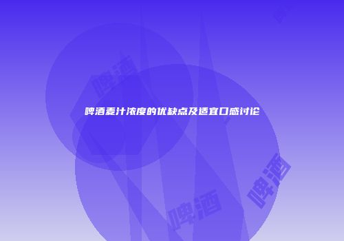 啤酒麦汁浓度的优缺点及适宜口感讨论