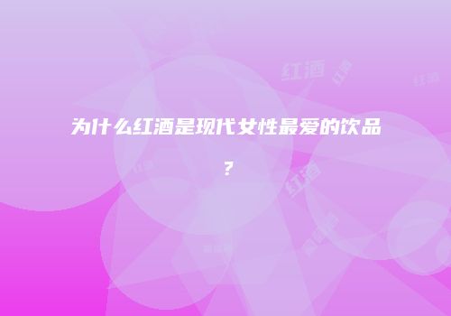 为什么红酒是现代女性最爱的饮品？