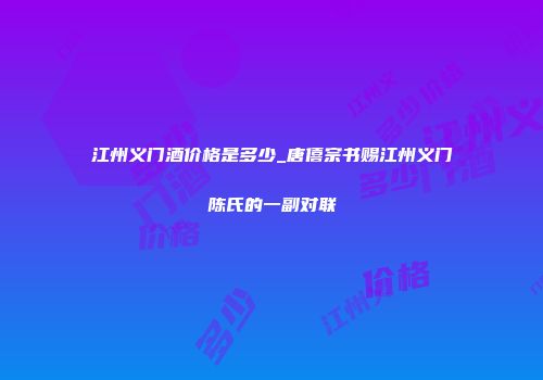 江州义门酒价格是多少_唐僖宗书赐江州义门陈氏的一副对联