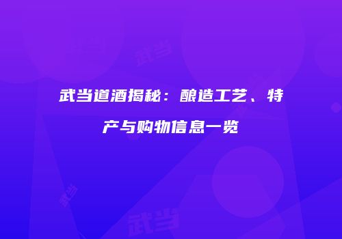 武当道酒揭秘：酿造工艺、特产与购物信息一览