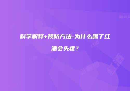 科学解释+预防方法-为什么喝了红酒会头疼？