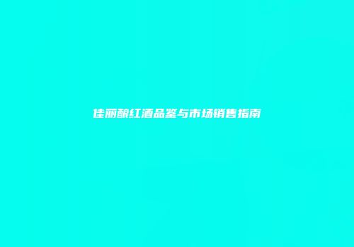佳丽酿红酒品鉴与市场销售指南