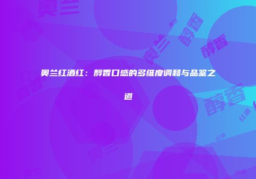 奥兰红酒红：醇香口感的多维度调和与品鉴之道