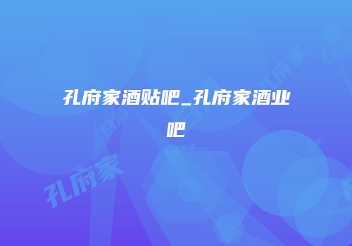 孔府家酒贴吧_孔府家酒业吧