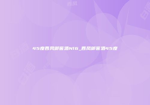 45度西风御窖酒N16_西凤御窖酒45度