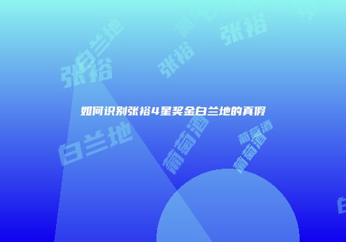 如何识别张裕4星奖金白兰地的真假