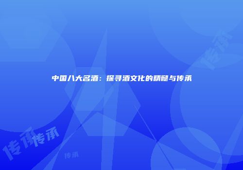 中国八大名酒：探寻酒文化的精髓与传承