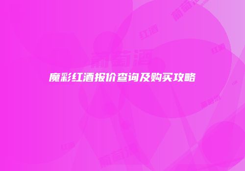 魔彩红酒报价查询及购买攻略