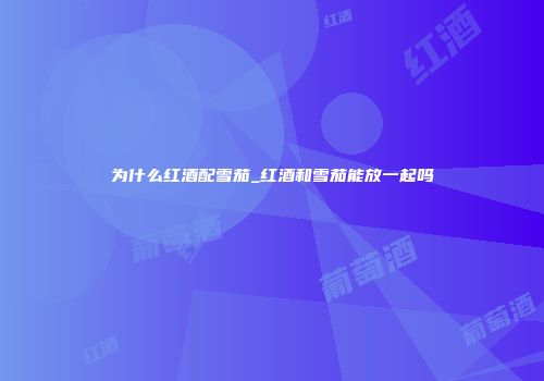 为什么红酒配雪茄_红酒和雪茄能放一起吗