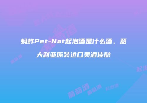 蚂蚱Pet-Nat起泡酒是什么酒，意大利亚原装进口美酒佳酿