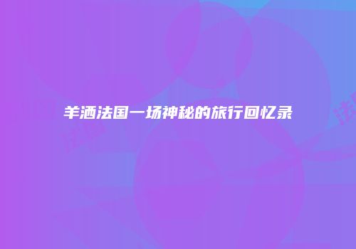 羊洒法国一场神秘的旅行回忆录