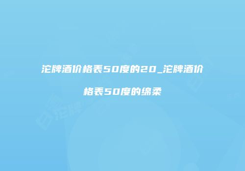 沱牌酒价格表50度的20_沱牌酒价格表50度的绵柔
