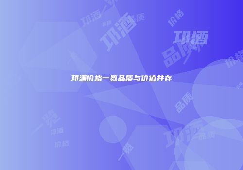 邛酒价格一览品质与价值并存