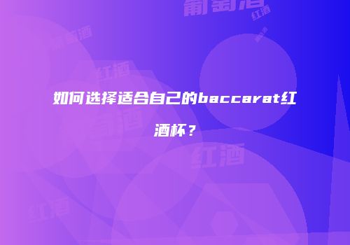 如何选择适合自己的baccarat红酒杯？