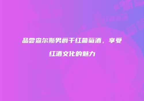 品尝查尔斯男爵干红葡萄酒，享受红酒文化的魅力