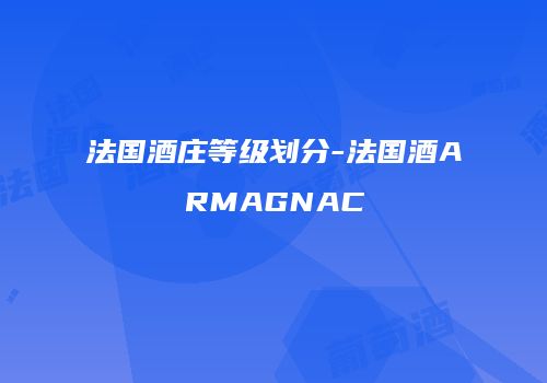 法国酒庄等级划分-法国酒ARMAGNAC