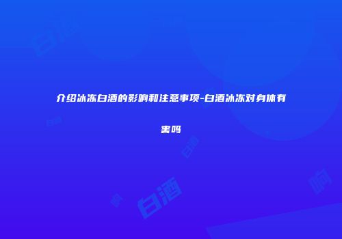 介绍冰冻白酒的影响和注意事项-白酒冰冻对身体有害吗