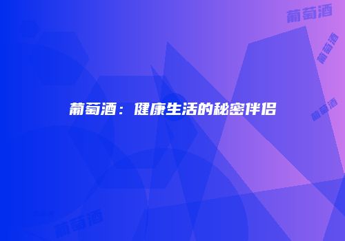 葡萄酒：健康生活的秘密伴侣