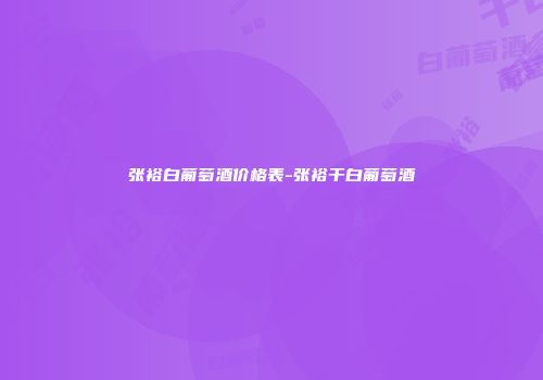 张裕白葡萄酒价格表-张裕干白葡萄酒