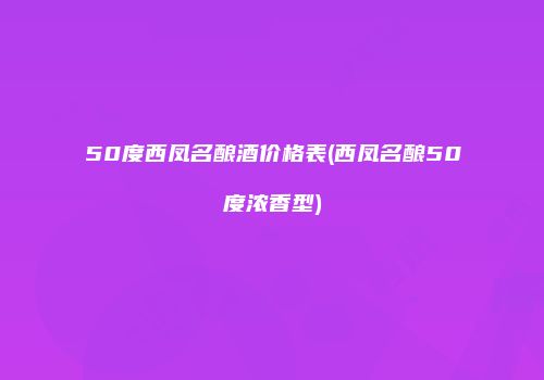 50度西凤名酿酒价格表(西凤名酿50度浓香型)