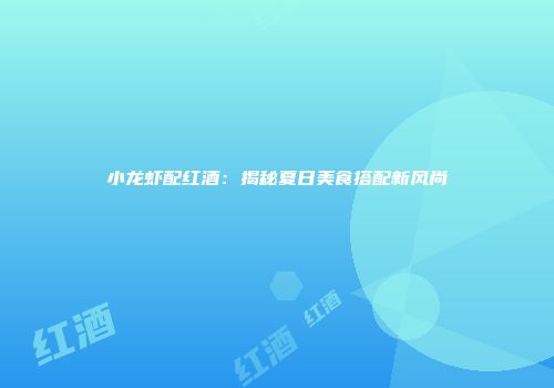 小龙虾配红酒：揭秘夏日美食搭配新风尚