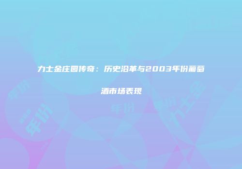 力士金庄园传奇：历史沿革与2003年份葡萄酒市场表现
