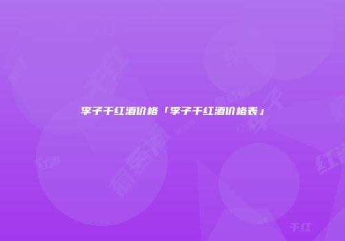 李子干红酒价格「李子干红酒价格表」