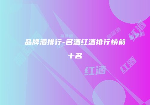 品牌酒排行-名酒红酒排行榜前十名