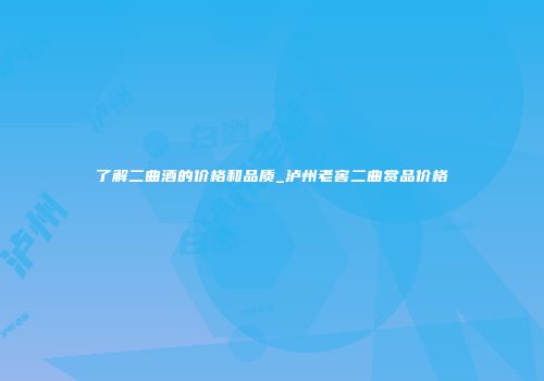 了解二曲酒的价格和品质_泸州老窖二曲赏品价格