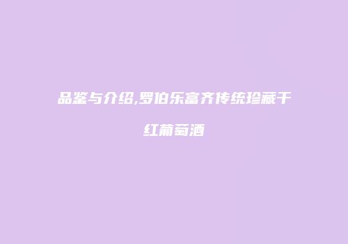 品鉴与介绍,罗伯乐富齐传统珍藏干红葡萄酒