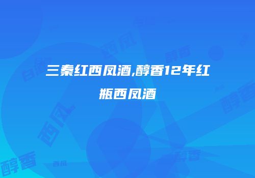 三秦红西凤酒,醇香12年红瓶西凤酒