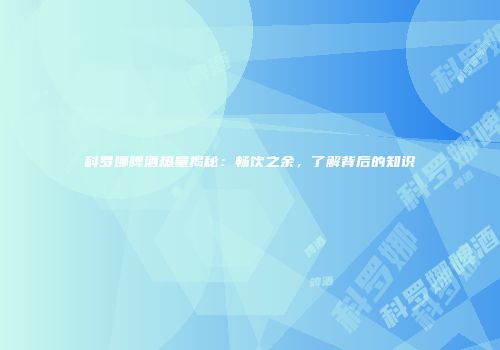 科罗娜啤酒热量揭秘：畅饮之余，了解背后的知识