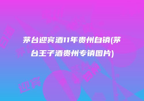 茅台迎宾酒11年贵州自销(茅台王子酒贵州专销图片)