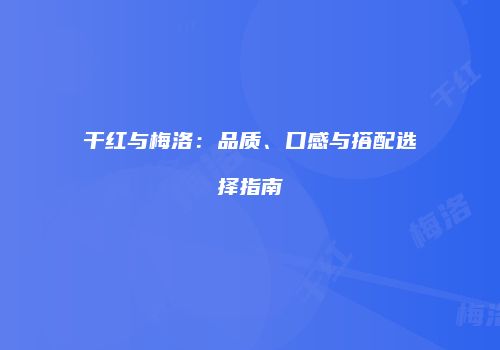干红与梅洛：品质、口感与搭配选择指南
