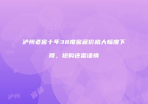泸州老窖十年38度窖藏价格大幅度下降，抢购还需谨慎